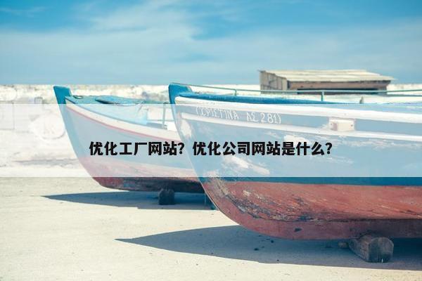 优化工厂网站？优化公司网站是什么？