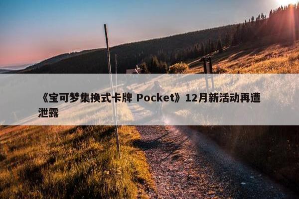 《宝可梦集换式卡牌 Pocket》12月新活动再遭泄露