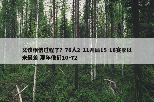 又该相信过程了？76人2-11开局15-16赛季以来最差 那年他们10-72