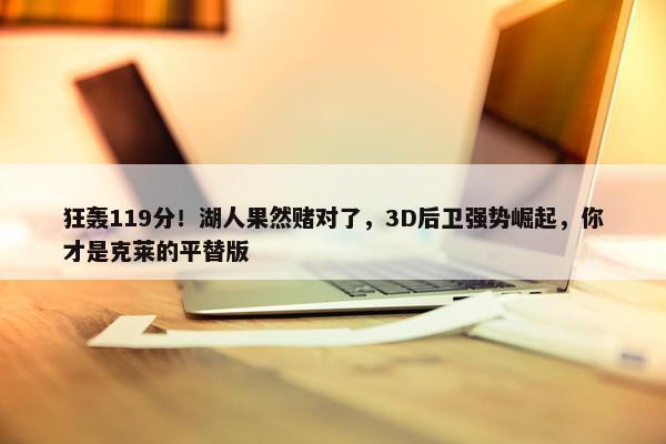 狂轰119分！湖人果然赌对了，3D后卫强势崛起，你才是克莱的平替版