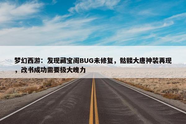 梦幻西游：发现藏宝阁BUG未修复，骷髅大唐神装再现，改书成功需要极大魄力