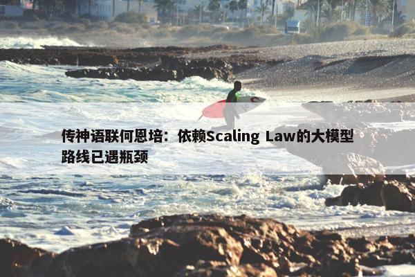 传神语联何恩培：依赖Scaling Law的大模型路线已遇瓶颈