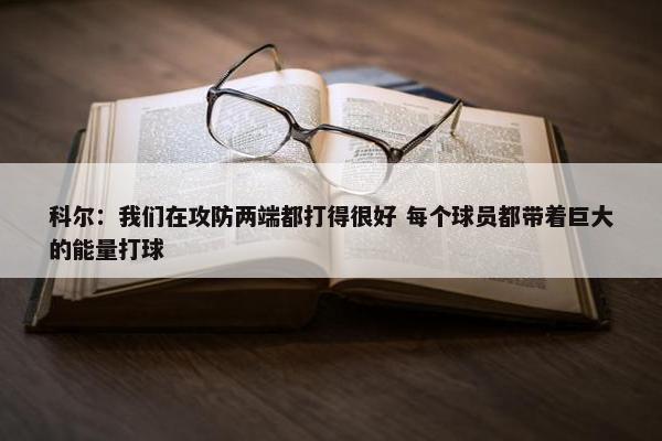 科尔：我们在攻防两端都打得很好 每个球员都带着巨大的能量打球