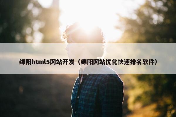 绵阳html5网站开发（绵阳网站优化快速排名软件）