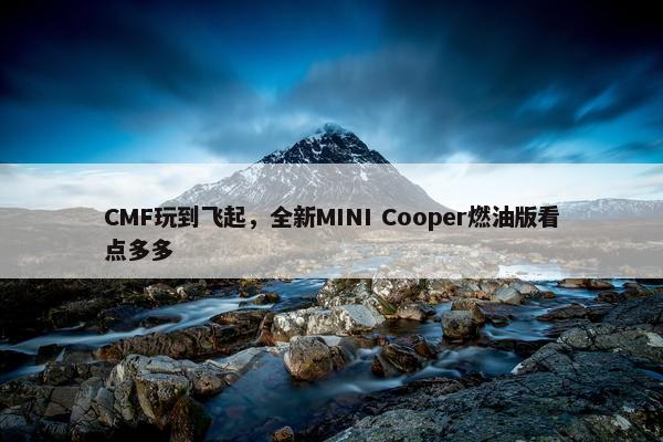 CMF玩到飞起，全新MINI Cooper燃油版看点多多