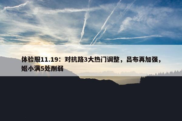 体验服11.19：对抗路3大热门调整，吕布再加强，姬小满5处削弱