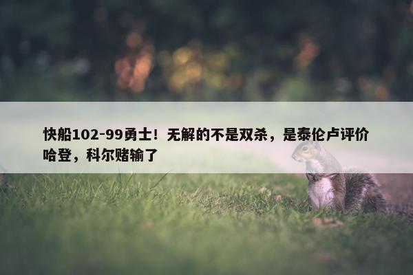 快船102-99勇士！无解的不是双杀，是泰伦卢评价哈登，科尔赌输了