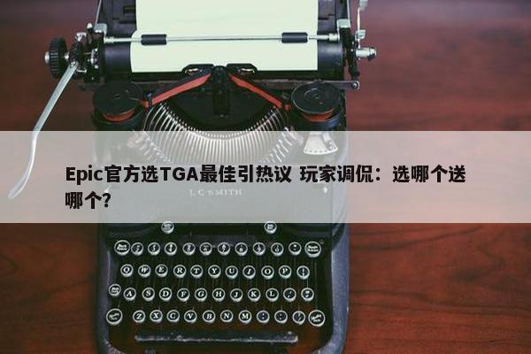 Epic官方选TGA最佳引热议 玩家调侃：选哪个送哪个？