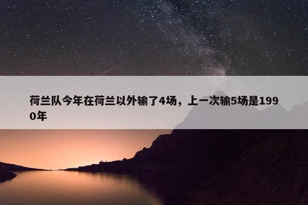 荷兰队今年在荷兰以外输了4场，上一次输5场是1990年