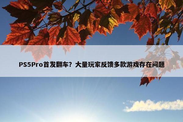 PS5Pro首发翻车？大量玩家反馈多款游戏存在问题