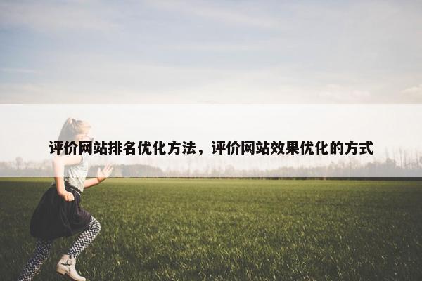 评价网站排名优化方法，评价网站效果优化的方式