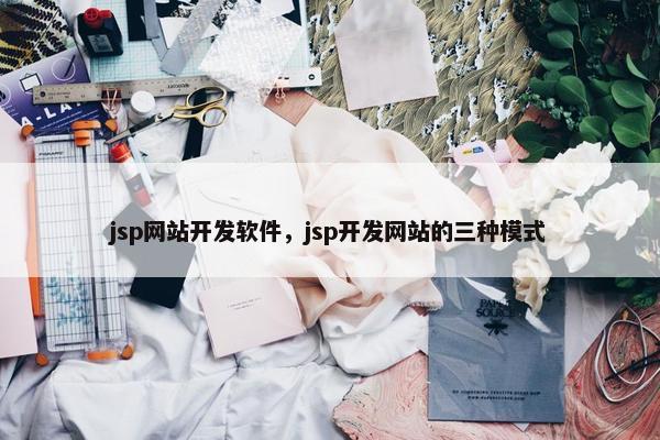 jsp网站开发软件，jsp开发网站的三种模式