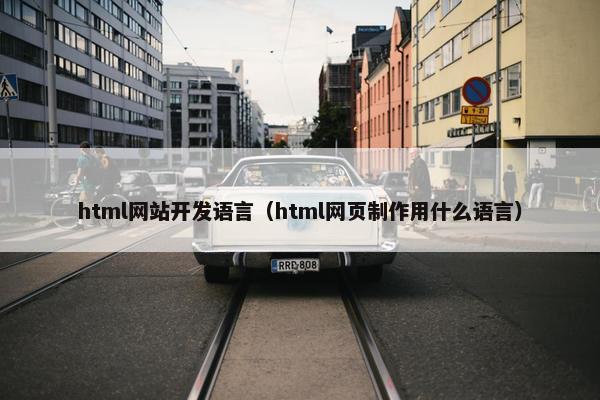 html网站开发语言（html网页制作用什么语言）