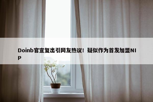 Doinb官宣复出引网友热议！疑似作为首发加盟NIP