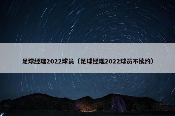 足球经理2022球员（足球经理2022球员不续约）