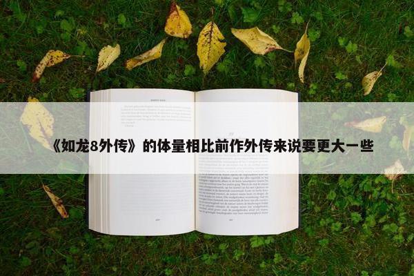 《如龙8外传》的体量相比前作外传来说要更大一些