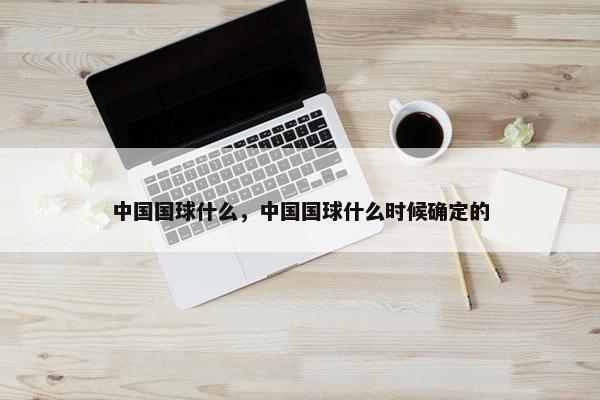 中国国球什么，中国国球什么时候确定的