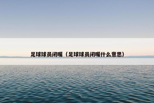 足球球员闭嘴（足球球员闭嘴什么意思）