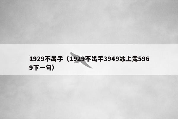 1929不出手（1929不出手3949冰上走5969下一句）