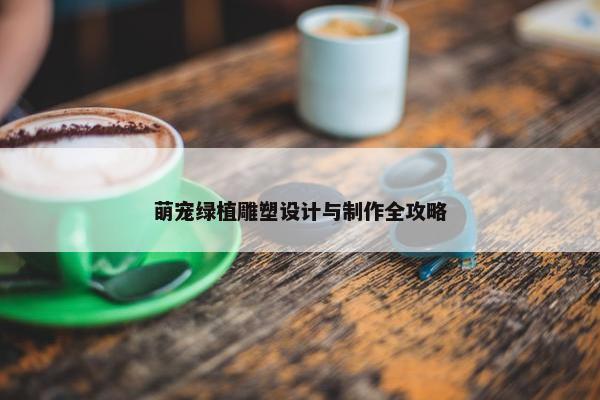 萌宠绿植雕塑设计与制作全攻略