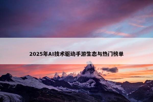 2025年AI技术驱动手游生态与热门榜单