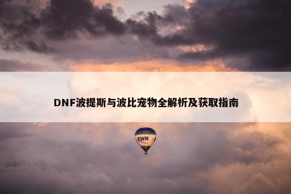 DNF波提斯与波比宠物全解析及获取指南