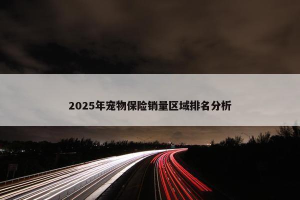 2025年宠物保险销量区域排名分析