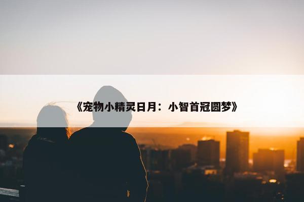 《宠物小精灵日月：小智首冠圆梦》