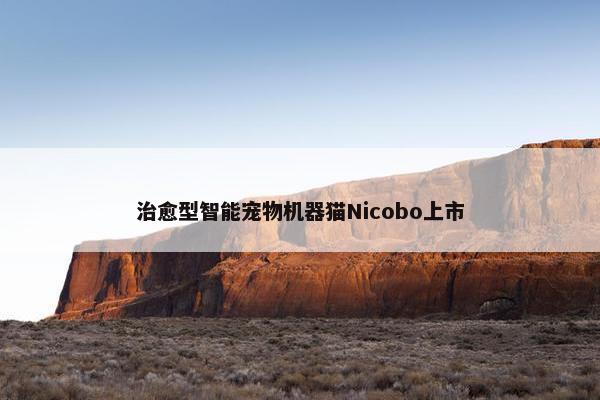 治愈型智能宠物机器猫Nicobo上市