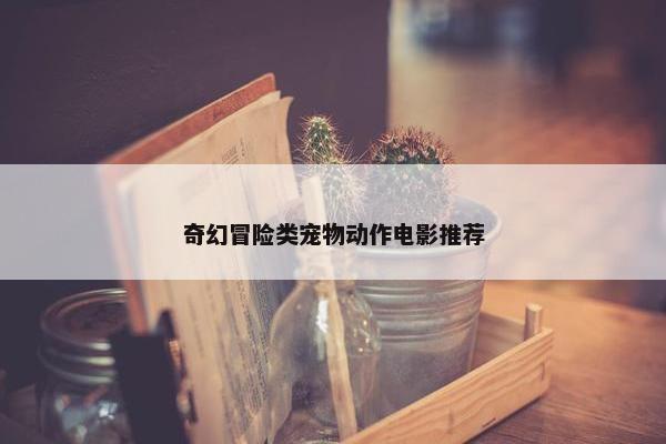 奇幻冒险类宠物动作电影推荐