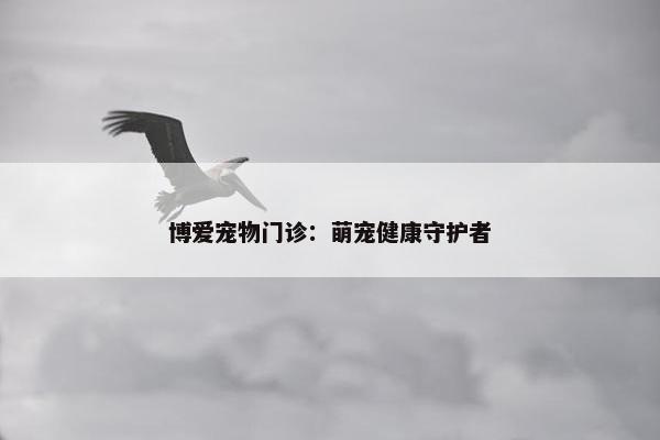 博爱宠物门诊：萌宠健康守护者