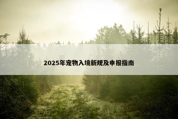 2025年宠物入境新规及申报指南