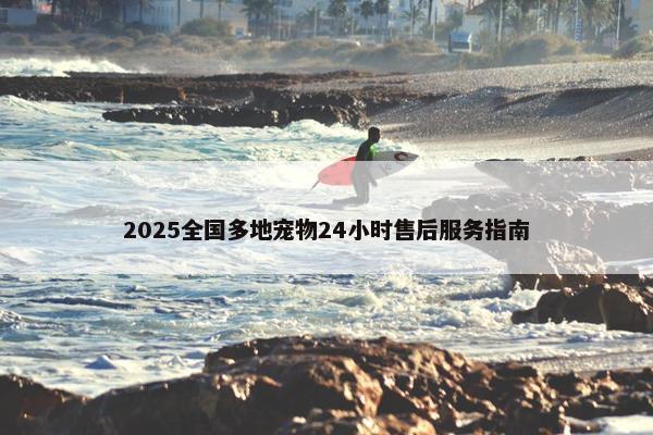 2025全国多地宠物24小时售后服务指南