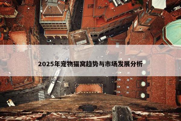 2025年宠物猫窝趋势与市场发展分析