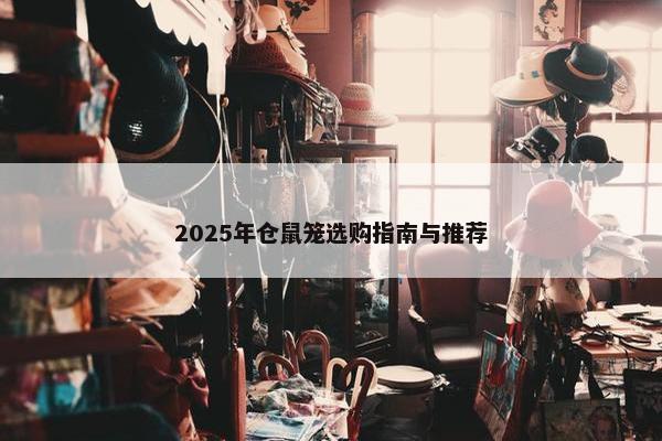 2025年仓鼠笼选购指南与推荐