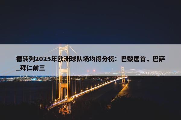 德转列2025年欧洲球队场均得分榜：巴黎居首，巴萨_拜仁前三