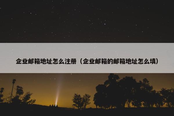 企业邮箱地址怎么注册（企业邮箱的邮箱地址怎么填）