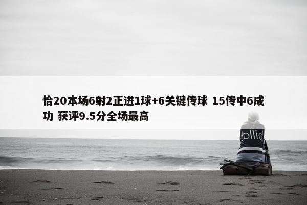 恰20本场6射2正进1球+6关键传球 15传中6成功 获评9.5分全场最高