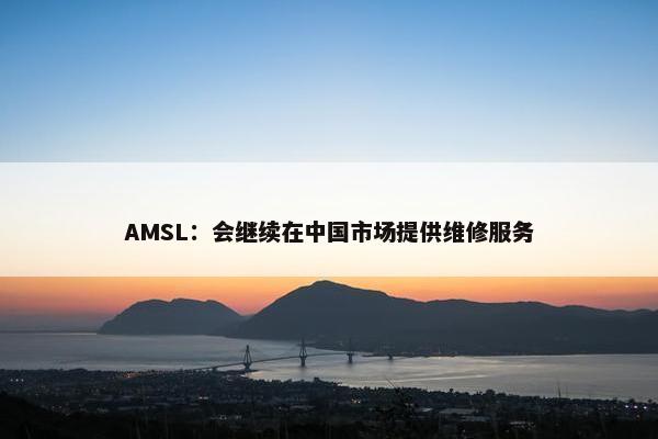 AMSL：会继续在中国市场提供维修服务