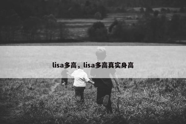 lisa多高，lisa多高真实身高