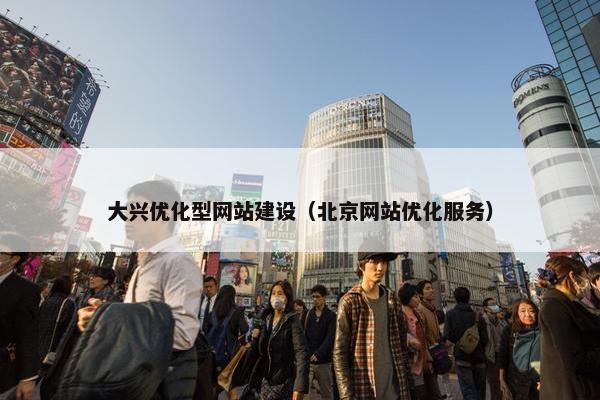 大兴优化型网站建设（北京网站优化服务）