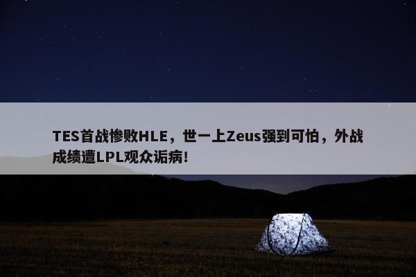 TES首战惨败HLE，世一上Zeus强到可怕，外战成绩遭LPL观众诟病！