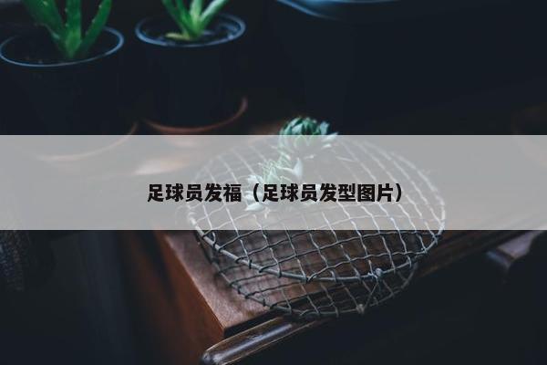 足球员发福（足球员发型图片）