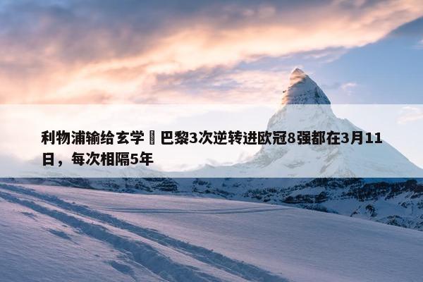 利物浦输给玄学❓巴黎3次逆转进欧冠8强都在3月11日，每次相隔5年