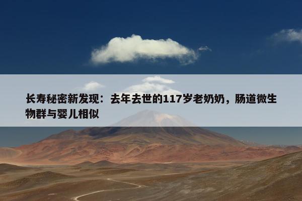 长寿秘密新发现：去年去世的117岁老奶奶，肠道微生物群与婴儿相似