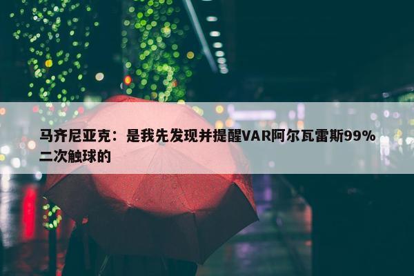 马齐尼亚克：是我先发现并提醒VAR阿尔瓦雷斯99%二次触球的