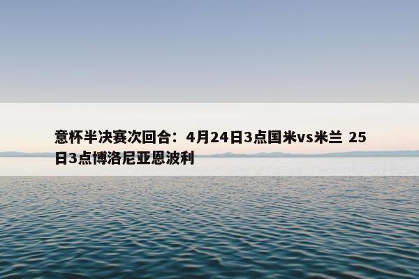 意杯半决赛次回合：4月24日3点国米vs米兰 25日3点博洛尼亚恩波利