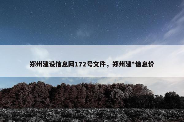 郑州建设信息网172号文件，郑州建*信息价