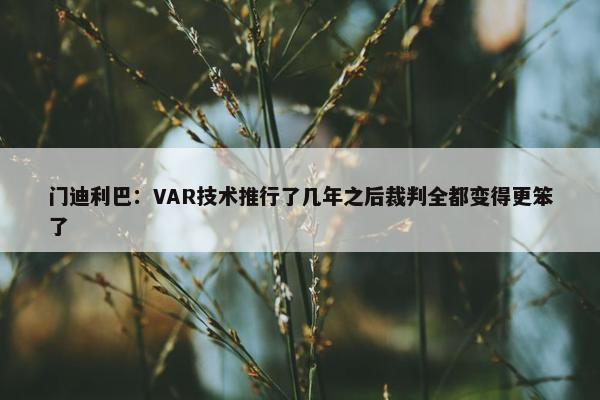 门迪利巴：VAR技术推行了几年之后裁判全都变得更笨了