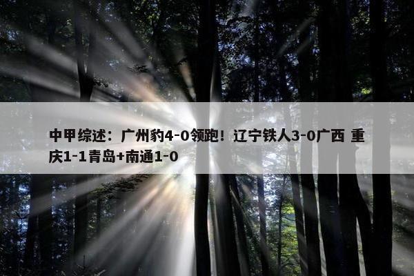 中甲综述：广州豹4-0领跑！辽宁铁人3-0广西 重庆1-1青岛+南通1-0